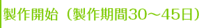 製作開始(製作期間30～45日)