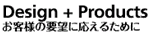 Design + Products お客様の要望に応えるために